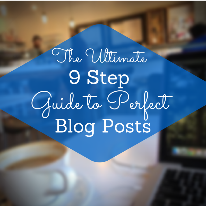 The Ultimate 9 Step Guide to Perfect Blog Posts