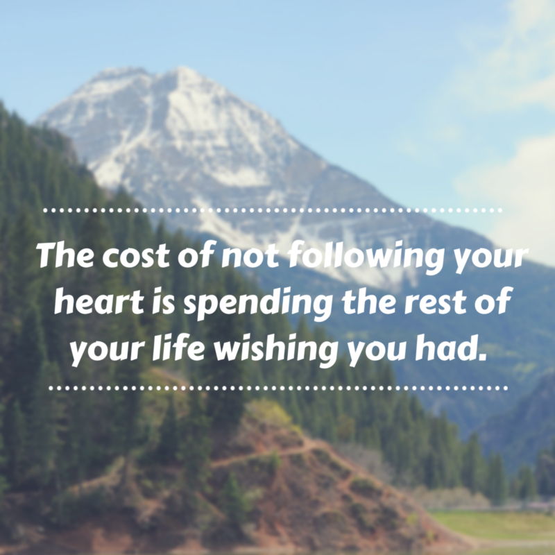 The cost of not following your heart is spending the rest of your life you had.